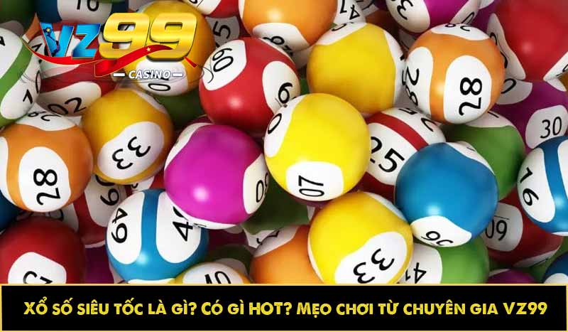 Xổ số siêu tốc là gì? Có gì HOT? Mẹo chơi từ chuyên gia VZ99